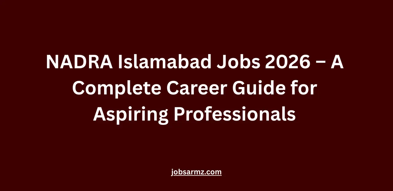 NADRA Islamabad Jobs 2026 – A Complete Career Guide for Aspiring Professionals